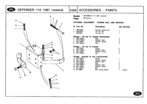 Page 1051
DEFENDER
110
1987onwards

	

1050
ACCESSORIES
-
PAINTS

s
Model

Page

OPTIONAL
EQUIPMENT
-
TOWING
BALL
AND

DEFENDER
110
1987
onwards

AFTXCA1A

BRACKET

1
Option

III
.
Part
No
.
Description
Qty
Remarks

1
NRC8208
Bracket
towing
jaw
1
2
NRC8210
Tiebar
RH
1
NRC8211
Tie
bar
LH
1

Fixings
-
Tiebar
to
chassis
sidemember
3
BH110201L
Bolt
2
4
WA110061L
Washer
plain
4
5
WL110001
Washer
spring
26
NY110041L
Nut
2

Fixings
-
Tiebar
to
bracket
7
SH110301
Screw
2
8WA110061L
Washer
plain
4
9
WL110001
Washer...