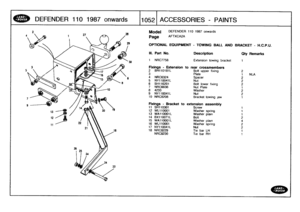 Page 1053
DEFENDER
110
1987
onwards

	

1105
:2
[ACCESSORIES
-
PAINTS

Model

Page

OPTIONAL
EQUIPMENT
-
TOWING
BALL

DEFENDER
110
1987
onwards

AFTXCA2A

AND
BRACKET
-
H
.C.P.U
.

III
.
Part
No
.
Description

t
NRC7758
Extension
towingbracket

Fixings
-
Extension
torear
crossmembers
2
BH110181L
Bolt
upper
fixing

Qty
Remarks

23
Plate
1
NLA
4
NRC6324
Spacer25
NY110041L
Nut26
BH116201
Bolt
lower
fixing
27
NRC6636
Nut
Plate
1
8
4233
Washer
2
9
NY116041L
Nut210
NRC8208
Brackettowing
law
1

Fixings
-
Bracket
to...