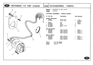 Page 1059
DEFENDER
11
0
1
987
onwards

	

110581
ACCESSORIES
-
PAINTS

Model

Page

OPTIONAL
EQUIPMENT
-
TRAILER
SOCKET

DEFENDER
110
1987
onwards

AFTXCKIA

Note(l)

	

Upto
VIN
283346
Note(2)

	

From
VIN
283347
Note(3)

	

RC
.P
U
.

111
.
Part
No
.

Except
Switzerland
Description
Qty
Remarks

1
579409
Socket
trailer
1
7
pin
RTC3729
Socket
trailer
1
Additional
Note(2)
2
560553
Seal
1
Note(l)
PAC4540
Seal
2
Note(2)
3
SE105351
Screw
6
4
WL105001
Washer
spring
65
NH105041
Nut
6

UK
and
Europe
.
6
PRC2403
Cable...