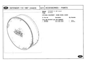 Page 1072
DEFENDER
110
1987
onw
ards

	

1071
[ACCESSORIES
-
PAINTS

__________________
1
_______________________________________________________________

Model

Page

DEFENDER
110
1987
onwards

AFTXPA2A

OPTIONAL
EQUIPMENT
-
SPARE
WHEEL
COVER

III
.
Part
No
.

	

Description

	

Qty
Remarks

From
VIN
FA414616
upto
VINHA906578
1

	

MXC6407

	

Cover
spare
wheel

	

1

	

Option
1

	

MXC6405

	

Cover
spare
wheel

	

1

	

Germany 