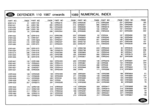 Page 1090
~
"
DEFENDER
110
1987
onwards
110891
NUMERICAL
INDEX

PART
NO
PAGE
PARTNOPAGE
I
PART
N
O
PAGE
PART
NO
PAGE
PA
RT
NO
PAGEPART
NO
PAGE

ERR1510
91
ERR1729
96
ERR2216
236
ERR2535
273
ERR3306
237
ERR3459
1831

ERR1521
181
ERR1780
265
ERR2220
215
ERR2551
265
ERR3314
234
ERR3468
237

ERR1530
188
ERR1782
265
ERR2228
240
ERR2605
106
ERR3319
234
ERR3479
232

ERR1535
209
ERR1790
176
ERR2241
224
ERR2605
155
ERR333
197
ERR3481
233

ERR1535
25
ERR1885
296
ERR2264
299
ERR2605
200
ERR3339
237
ERR3490
2321...