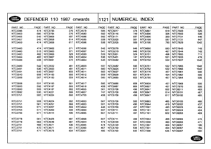 Page 1122
:
DEFENDER
110
1987
onwards
111211
NUMERICAL
INDEX

_PART
NO_
PAGE
PART
NO
PAGE
PART
NO
PAGEPART
NO
PAGEPART
NO
PAGE
PART
NO
PAGE

NTC3396
474
NTC3793
276
NTC4578
505
NTC5017
478
NTC5897
618
NTC7503
525
NTC3453
605
NTC3794
276
NTC4580
582
NTC5116
749
NTC5900
325
NTC7503
526

NTC3455
545
NTC3858
597
NTC4586
582
NTC5171
597
NTC5900
359
NTC7731
446

NTC3457
545
NTC3858
614
NTC4595
539
NTC5205
581
NTC6168
597
NTC7731
447

NTC3459
474
NTC3858
617
NTC4596
538
NTC5205
589
NTC6195
790
NTC7829
10421

NT03460...