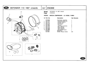 Page 158
DEFENDER
11
0
1
98
7
on
w
ards

	

1157
ENGINE

___________
3
----------------

Model

Page

ENGINE
-
AIRCON
COMPRESSOR
-
2
.5
DIESEL
TURBO

DEFENDER
110
1987
onwards

AFBHNE2A

III
.
Part
No
.
Description
Oty
Remarks

ERC6480
Compressor
assembly
11
AEU1792
Kit-cylinder/shaft
assy
1
2
AEU1791
Kt-thrust
washers
1
3
AEU1790
Kit-shaft
seal
1
4
AEU1192
KtOrings
1
5
AEU1690
Orings
26
AEU1788
Valve
plate
assembly
47
AEU1787
Ring
retaining
4
8
AEU1786
Shell
assembly
1
9
AEU1689
Valve
pressure
1
10
AEU1688...