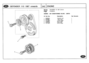 Page 243
DEFENDER
110
1987
onwards
:[242
ENGINE

~ll`l
llll
--------------------------

Model

Page

DEFENDER
110
1987
onwards

AFBNNE2A

ENGINE
-
AIR
CONDITIONING
IDLERS
-
300TDI

Ill
.
Part
No
.
Description
Qty
Remarks

1
ERR4543
Tensioner
belt
t

2
ERR3807
Dust
cover
1
3
FS110301
Screw
flange
1

4
FS108251
Screw
flange
1
5
ERR2798
Pulley
idler
1

6
FS110301
Screw
flange
t 