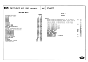 Page 488
DEFENDER
110
1987
onwards

	

1487
BRAKES

INTRODUCTION
PAGES
ALPHABETICALINDEXENGINEENGINEENGINEENGINEENGINEENGINE
GEARBOX
GEARBOX
GEARBOX
TRANSFER
BOX
TRANSFER
BOX
AXLES
AND
SUSPENSION
STEERING
VEHICLE
AND
ENGINE
CONTROLS
BRAKES
FUEL
SYSTEM
AND
AIR
CLEANEREXHAUST
SYSTEM
COOLING/HEATINGCOOLING/HEATINGCOOLING/HEATINGCOOLING/HEATINGCOOLING/HEATING
BODY
ELECTRICAL
BODY
AND
CHASSIS
INTERIORTRIM

MASTER
INDEX

956
-
10361037
-
1046
SEATS
STOWAGE
ACCESSORIES
-
PAINTS

	

1047
-
1074
NUMERICAL
INDEX

	

1076...