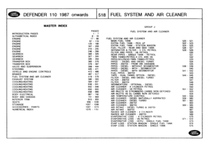 Page 519
DEFENDER
110
1987
onwards

	

1518
I
FUEL
SYSTEM
AND
AIR
CLEANER

INTRODUCTION
PAGES
ALPHABETICAL
INDEX
ENGINEENGINEENGINE
ENGINEENGINEENGINE
GEARBOXGEARBOX
GEARBOX
TRANSFER
BOX
TRANSFER
BOX
AXLES
AND
SUSPENSION

STEERING
VEHICLE
AND
ENGINE
CONTROLS
BRAKES
FUEL
SYSTEM
AND
AIR
CLEANEREXHAUST
SYSTEM
COOLING/HEATINGCOOLING/HEATING
COOLING/HEATINGCOOLING/HEATINGCOOLING/HEATING

BODY
ELECTRICAL

BODY
AND
CHASSIS
INTERIOR
TRIM

SEATS
STOWAGE
ACCESSORIES
-
PAINTS
NUMERICAL
INDEX

MASTER
INDEX

EVAPLOSS
-...