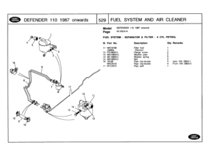 Page 530
DEFENDER
110
1987
onwards
J529
FUEL
SYSTEM
AND
AIR
CLEANER

10

Model

Page

DEFENDER
110
1987
onwards

AFJXEAIA

FUEL
SYSTEM
-
SEPARATOR
&
FILTER
-
4
CYL
PETROL

296311
296312

III
.
Part
No
.
Description
Oty
Remarks

11
NRC9786
Filter
fuel
1
JS660L
Element
1
12
FS106201L
Flange
screw
2
13
WA106041
L
Washer
plain
2
14
WL106001L
Washer
spring
2
15
NH106041L
Nut
2
16
79158
Pipe
clip-double
4
Upto
VIN
NRC5415
Pipe
clip-double
4
From
VIN
17
NTC2072
Pipe
spill
1 