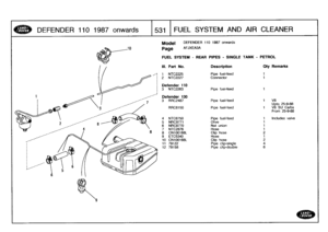 Page 532
DEFENDER
110
1987onwar
ds

	

1
531
I
F
U
EL
S
YSTEMAND
AIR
CLEANER

10

Model

Page

DEFENDER
110
1987
onwards

AFJXEA3A

FUELSYSTEM
-
REAR
PIPES
-
SINGLE
TANK
-
PETROL

III
.
Part
No
.
Description
Oty
Remarks

1
NTC2225
Pipe
fuel-feed
1
2
NTC2227
Connector
1

Defender
110
3
NTC2263
Pipe
fuel-feed
1

Defender
130
3
RRC2487
Pipe
fuel-feed
1
VS
Upto25-9-88
RRC6150
Pipe
fuel-feed
1
V8
SU
Carbs
From
25-9-88

4
NTC6750
Pipe
fuel-feed
t
Includes
valve
5
NRC9771
Olive
1
6NRC9770
Nut
union
1
7
NTC2876
Hose
1...