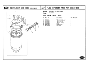 Page 548
DEFENDER
110
1987
onwards

	

1547
FUEL
SYSTEM
AND
AIR
CLEANER

Model
Page

FUEL
SYSTEM
-
FILTER
-
200TDI

DEFENDER
110
1987
onwards

AFJXGC2A

III
.
Part
No
.
Description
Qty
Remarks

1
NTC1518
Filter
assembly
fuel
t
2
AEU2147L
Element
and
seal
t
3
AEU2148L
Screw
bleed
1
4
AEU2149L
Washer
sealing
1
5
FS110301L
Screw
26
WA110061L
Washer
plain
47
NY110041L
Nut
nyloc
2 