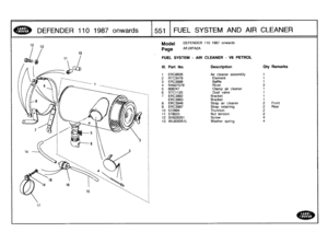 Page 552
DEFENDER
110
1987
onwards

	

1551
FUEL
SYSTEM
AND
AIR
CLEANER

17

Model

Page

FUEL
SYSTEM
-
AIR
CLEANER
-
VS
PETROL

DEFENDER
110
1987
onwards

AFJXPA2A

III
.
Part
No
.
Description
Oty
Remarks

1
ERC8505
Air
cleaner
assembly
t
2
RTC3479
Element
1
3
ERC3896
Baffle
1
4
RA607076
Rivet
3

5
606247
Clamp
air
cleaner
1
6
STC1120
Dust
valve
1
7
ERC3892
Bracket
1
ERC3893
Bracket
1
8
ERC3946
Strap
air
cleaner
2
Front
9
ERC3897
Strap
retaining
2Rear10
572994
Trunnion2
11
578023
Nut
tension
2
12
SH505051...