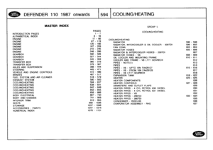 Page 595
DEFENDER
110
1987
onwards

	

594
COOLING/HEATING

INTRODUCTION
PAGES

ALPHABETICAL
INDEXENGINEENGINEENGINEENGINE
ENGINE
ENGINE
GEARBOXGEARBOXGEARBOX

TRANSFER
BOX
TRANSFER
BOX
AXLES
AND
SUSPENSION
STEERING

VEHICLE
AND
ENGINE
CONTROLS
BRAKES

FUEL
SYSTEM
AND
AIR
CLEANER

EXHAUST
SYSTEM
COOLING/HEATINGCOOLING/HEATINGCOOLING/HEATING
COOLING/HEATINGCOOLING/HEATING
BODY
ELECTRICAL
BODY
AND
CHASSIS
INTERIOR
TRIM

SEATS
STOWAGE
ACCESSORIES
-
PAINTS

NUMERICAL
INDEX

MASTER
INDEX
GROUP
L

PAGES...