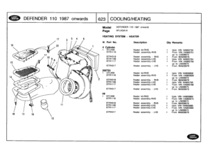 Page 624
DEFENDER
1101987
onwards

	

623
COOLING/HEATING

12

Model

Page

DEFENDER
110
1987
onwards

AFLXGAlA

HEATING
SYSTEM
-
HEATER

HA900869
HA900870
39975
39976
HA900889
HA900890
39975
39976

HA900750
HA900751
39975
939976
HA900794HA90079539975
939976

HA900808HA900809
39975
939976
HA900795HA900796
39975
39976

III
.
Part
No
.
Description
Qty
Remarks

4
Cylinder
1
STC456
Heaterkit-RHS
1
Upto
VIN
BTR1116
Heater
assembly-RHS
1
From
VIN
up
to
LA
BTR4318
Heater
assembly
-
RHS
1
From
M
BTR1109
Heater...