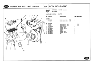 Page 625
DEFENDER
110
1987
onwards

	

624
COOLING/HEATING

12

Model

Page

DEFENDER
110
1987
onwards

AFLXGAIA

HEATING
SYSTEM
-
HEATER

RHS
LHS
2
STC952
Seal-heater
to
dash
1

STC953
Seal-heater
to
dash
1
3
SH108161L
Screw-to
dash
2
4
RTC610
Washer
plain
1

5
WL108001L
Washer
spring
2
6
NN108021
Nutsert
27
FS106167L
Screw
2
8
WA108041
L
Washer
plain
2
9
WL106001L
Washer
spring
2
10
NH106041L
Nut
2

III
.
Part
No
.
Description
City
Remarks

300TDI
BTR4318
Heater
assembly
-
RHS
t
BTR4317
Heater
assembly
-
LHS...