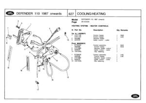 Page 628
DEFENDER
110
1987
onwards

	

1~
627

	

COOLING/HEATING

4

18

17

16

Model

Page

DEFENDER
110
1987
onwards

AFLXGA3A

HEATING
SYSTEM
-
HEATER
CONTROLS

15

1
3

III.
Part
No
.

Up
to
LA939975
1
UTP1126

Description

Control
heater

Oty

1

Remarks

RHS
UTP1125
Control
heater
1
LHS
2
AAP890
Harness
heater
1
3
AAP876
Cable
control
-
outlet
1

From
MA939976
1
BTR4433
Control
assembly
1
RHS
AAP938
Control
heater
1
RHS
2
UTP1883
Harness
heater
control
1
3
AAP876
Cable
control
-
outlet
1
14
13H7343L...