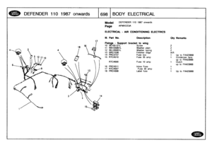 Page 699
DEFEN
DER
110
1987onwards

	

1698
l
BO
DY
ELECTRICAL

17

Model

Page

DEFENDER
110
1987
onwards

AFMXCE3A

ELECTRICAL
-
AIR
CONDITIONINGELECTRIC$

III
.
Part
No
.

	

Description

	

City
Remarks

Fbdngs
-
Support
bracket
to
wing
10
SE105121L

	

Screw

	

2
11
WA105001L

	

Washer
plain

	

2
12
WL105001L

	

Washer
spring

	

2
13
DRC1530

	

Finisher
edge

	

A/R
14
PRC3737

	

Fuse
box

	

1

	

Up
to
FA423988
15
RTC4510

	

Fuse
35
amp

	

1

	

Condenser
fans
up
to
FA423988
RTC4500

	

Fuse
10...