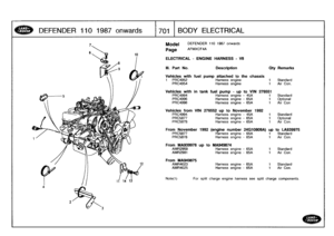 Page 702
DEFENDER
110
1987
onwards

	

1701
1
BODY
ELECTRICAL

Model

Page

DEFENDER
110
1987
onwards

AFMXCF4A

ELECTRICAL
-
ENGINE
HARNESS
-
V8

III
.
Part
No
.

	

Description

	

Qty
Remarks

Vehicles
with
fuel
pump
attached
to
the
chassis
1

	

PRC4952

	

Harness
engine

	

1

	

Standard
PRC4954

	

Harness
engine

	

1

	

Air
Con
.

Vehicles
with
in
tank
fuel
pump
-
up
to
VIN
276551
PRC4994

	

Harness
engine
-
45A

	

1

	

Standard
PRC4996

	

Harness
engine
-
65A

	

1

	

Optional
PRC4996...