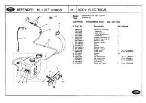 Page 731
DEFEND
ER
11
0
1
987
onwards

	

1730
1
BODY
ELECTRICAL

Model

Page

DEFENDER
110
1987
onwards

AFMXMC3A

ELECTRICAL
-
WINDSCREEN
WASH
-
NON
AIR
CON

III
.
Part
No
.
Description
Oty
Remarks

1
AMR3756
Reservoir
assembly
1
2
PRC5744
Reservoir
1
3
PRG8664
Cap
reservoir
1
4
ADU3905
Pump
screenwash
1
5
RTC3959Grommet
1
6
PRG5742
Bracketmounting
RH
1
PRC5741
Bracketmounting
LH
1
7
WC106041L
Washer
plain
2
8
WL106001L
Washer
spring
29
NH106041L
Nut
210
SH106121L
Screw
1
11
WA106041L
Washer
plain
1
12...