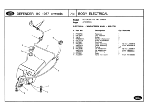 Page 732
DEFE
NDER
110
1987
onwards

	

1731
BODY
ELECTRICAL

Model

	

DEFENDER
110
1987
onwards

Page
AFMXMC2A

ELECTRICAL
-
WINDSCREEN
WASH
-
AIR
CON

III
.
Part
No
.
Description
Oty
Remarks

1
PRC5756
Reservoir
1
2
PRC2854
Cap
reservoir
1
3
78210
Screw
34
WF600041L
Washer
shakeproof
35
DRC2713L
Pump
screenwash
1
6
RTC5827Grommet
1
7
PRC3794
Cable
assembly
1
Up
to
LA939975
AMR2978
Cable
assembly
1
From
MA939976
8
RTC3650
Tubing
A/R
9
PRC5736
Jet
windscreen
1
Up
to
LA930671
AMR3025
Jet
windscreen
1...