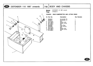 Page 749
DEFENDER
110
1987
onwards
T748
BODYAND
CHASSIS

Model

Page

11

	

CHASSIS
-
REAR
BUMPERETTES
AND
LIFTING
RINGS

DEFENDER
110
1987
onwards

AFNXAE1A

III
.
Part
No
.
Description
Qty
Remarks

1
RRC2970
Burnperette
RH
1
RRC2971
Bumperette
LH
1
2
FB1101411-
Bolt
8
3
WA110061L
Washer
plain
84
WL110001L
Washer
spring
85
NY110041
L
Nut
86NRC4853
Ring
lifting
2
7NRC4854
Plate
backing2
8
BH110181L
Bolt
49
WA110061L
Washer
plain
4
10
WL11t1001L
Washer
spring
4
11
NY110041L
Nut
4 