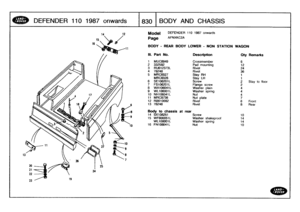 Page 831
DEFENDER
110
1987
onwards

	

1830
BODY
AND
CHASSIS

is

24

DEFENDER
110
1987
onwards

AFNXKC2A

BODY
-
REAR
BODY
LOWER
-
NON
STATION
WAGON

111
.
Part
No
.
Description
Oty
Remarks

1
MUC8949
Crossmember
62
332582
Pad
mounting
12
3
RU612373L
Rivet
244
78248
Rivet
365
MRC6027
Stay
RH
1
MRC6028
Stay
LH
1
6
SE106201L
Screw
2Stay
tofloor
7
FS106201L
Flange
screw
2
8
WA106041L
Washer
plain
4
9
WL106001
L
Washer
spring
410
NH106041L
Nut4
11
MRC8736
Nut
plate
712
RB610082
Rivet
6
Front
13
78248
Rivet
8
Rear...