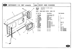 Page 857
DEFENDER
110
1987
onwards

	

1856
BODY
AND
CHASSIS

Model

Page

BODY
-
REAR
BODY
UPPER
-
HARD
TOP

DEFENDER
110
1987
onwards

AFNXLC1A

111
.
Part
No
.
Description
Oty
Remarks

2MTC5394
Finisher/retainer
RH
1)
MTC5395
Finisher/retainer
LH
1)
3
78832Screw
6
)
AFU1080
Washer
plain
6
)
4MUC3566
Stud
plate
2
)Upto
FA
5
WA105001L
Washer
plain
8
)
6
WL105001L
Washer
spring
8
)
7
NMI05011
Nut
8
)
8
332215
Seal
pillar
4
)
9
334610
Seal
upper
RH
1
Upto
FA
334611
Seal
upper
LH
1
Upto
FA
MXC3680
Seal
upper
RH...