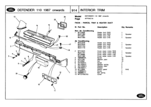 Page 915
DEFENDER
110
1987
onwards

	

19141
INTERIORTRIM

Model

Page

DEFENDER
110
1987
onwards

AFPXAC1A

FACIA
-
PARCEL
TRAY
S
HEATER
DUCT

Ill
.
Part
No
.
Description
Qty
Remarks

Non
Air
Conditioning
1
MTC2826
Heater
duct
RHS
1
MUC1384
Heater
duct
RHS
1
Speaker
MTC2827
Heater
duct
LHS
1
MUC1383
Heater
duct
LHS
1
Speaker

Air
Conditioning
1
MUC3249
Heater
duct
RHS
1
MUC3244
Heater
duct
RHS
1
Speaker
MUC1703
Heater
duct
LHS
1
MUC1716
Heater
duct
LHS
1
Speaker

2
MTC3523
Cover
wiper
motor
RHS
i
MUC1701
Cover...