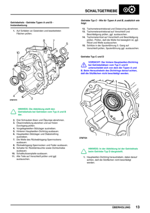 Page 42SCHALTGETRIEBE
ÜBERHOLUNG13
Getriebehals - Getriebe Typen A und B -
Instandsetzung
1.Auf Schäden an Gewinden und bearbeiteten
Flächen prüfen.
HINWEIS: Die Abbildung stellt den
Getriebehals bei Getrieben vom Typ A und B
dar.
2.Drei Schrauben lösen und Ölpumpe abnehmen.
3.Ölsammelleitung abziehen und auf freien
Durchgang prüfen.
4.Vorgelegewellen-Stützlager austreiben.
5.Hinteren Hauptwellen-Dichtring ausbauen.
6.Hauptwellen-Stützlager und Ölabstreifring
austreiben.
7.Die Welle des...