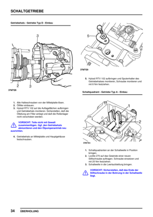 Page 63SCHALTGETRIEBE
34
ÜBERHOLUNG
Getriebehals - Getriebe Typ D - Einbau
1.Alle Halteschrauben von der Mittelplatte lösen.
2.Ölfilter einbauen.
3.Hylosil RTV 102 auf die Auflageflächen aufbringen
und Getriebehals montieren. Sicherstellen, daß die
Ölleitung am Filter anliegt und daß die Rollenlager
nicht verschoben werden.
VORSICHT: Teile nicht mit Gewalt
zusammenfügen. Ggf. den Getriebehals
abmontieren und den Ölpumpenantrieb neu
ausrichten.
4.Getriebehals an Mittelplatte und Hauptgehäuse
festschrauben....