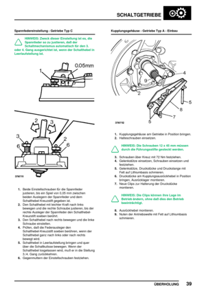 Page 68SCHALTGETRIEBE
ÜBERHOLUNG39
Spannfedereinstellung - Getriebe Typ C
HINWEIS: Zweck dieser Einstellung ist es, die
Spannfeder so zu justieren, daß der
Schaltmechanismus automatisch für den 3.
oder 4. Gang ausgerichtet ist, wenn der Schalthebel in
Leerlaufstellung ist.
1.Beide Einstellschrauben für die Spannfeder
justieren, bis ein Spiel von 0,05 mm zwischen
beiden Auslegern der Spannfeder und dem
Schalthebel-Kreuzstift gegeben ist.
2.Den Schalthebel mit leichter Kraft nach links
bewegen und die rechte...