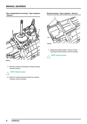Page 33MANUAL GEARBOX
4
OVERHAUL Gear change/selector housings - Type A gearbox
- Remove
1.Remove 4 bolts securing gear change housing,
remove housing.
NOTE: Dowel located.
2.Remove 4 bolts securing transfer box selector
housing, remove housing.Remote housing - Type A gearbox - Remove
1.Noting their fitted position, remove 3 bolts
securing remote housing, remove housing.
NOTE: Dowel located. 