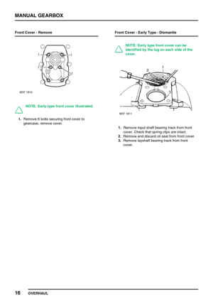 Page 45MANUAL GEARBOX
16
OVERHAUL Front Cover - Remove
NOTE: Early type front cover illustrated.
1.Remove 6 bolts securing front cover to
gearcase, remove cover.Front Cover - Early Type - Dismantle
NOTE: Early type front cover can be
identified by the lug on each side of the
cover.
1.Remove input shaft bearing track from front
cover. Check that spring clips are intact.
2.Remove and discard oil seal from front cover.
3.Remove layshaft bearing track from front
cover. 
