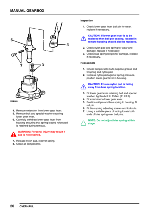 Page 49MANUAL GEARBOX
20
OVERHAUL
4.Remove extension from lower gear lever.
5.Remove bolt and special washer securing
lower gear lever.
6.Carefully withdraw lower gear lever from
housing ensuring that spring loaded nylon pad
is retained during removal.
WARNING: Personal injury may result if
pad is not retained.
7.Release nylon pad, recover spring.
8.Clean all components.Inspection
1.Check lower gear lever ball pin for wear,
replace if necessary.
CAUTION: If lower gear lever is to be
replaced then ball pin...