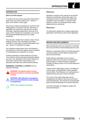 Page 6INTRODUCTION
INTRODUCTION1
INTRODUCTION
How to use this manual
To assist in the use of this manual the section title is
given at the top and the relevant sub - section is
given at the bottom of each page.
This manual contains procedures for overhaul of the
R380 gearbox on the bench with the clutch and, if
applicable, the transfer box removed. For all other
information regarding Adjustments, Removal of oil
seals, clutch, transfer box and gearbox unit, consult
the appropriate Repair Manual for the model...