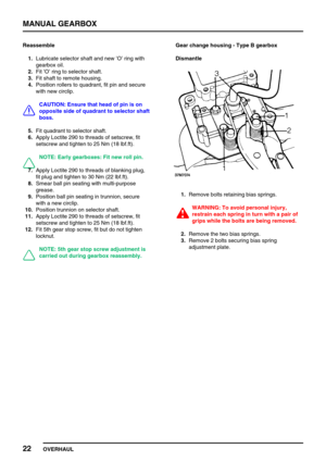 Page 51MANUAL GEARBOX
22
OVERHAUL Reassemble
1.Lubricate selector shaft and new’O’ring with
gearbox oil.
2.Fit’O’ring to selector shaft.
3.Fit shaft to remote housing.
4.Position rollers to quadrant, fit pin and secure
with new circlip.
CAUTION: Ensure that head of pin is on
opposite side of quadrant to selector shaft
boss.
5.Fit quadrant to selector shaft.
6.Apply Loctite 290 to threads of setscrew, fit
setscrew and tighten to 25 Nm (18 lbf.ft).
NOTE: Early gearboxes: Fit new roll pin.
7.Apply Loctite 290 to...