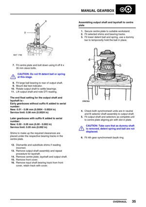 Page 64MANUAL GEARBOX
OVERHAUL35
7.Fit centre plate and bolt down using 8 off 8 x
35 mm slave bolts.
CAUTION: Do not fit detent ball or spring
at this stage.
8.Fit large ball bearing to rear of output shaft.
9.Mount dial test indicator.
10.Rotate output shaft to settle bearings.
11.Lift output shaft and note DTI reading.
The end float setting for the output shaft and
layshaft is:-
Early gearboxes without suffix K added to serial
number:
New: 0.01 - 0.06 mm (0.0004 - 0.0024 in)
Service limit: 0.06 mm (0.0024...