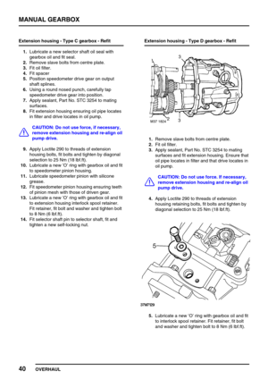 Page 69MANUAL GEARBOX
40
OVERHAUL Extension housing - Type C gearbox - Refit
1.Lubricate a new selector shaft oil seal with
gearbox oil and fit seal.
2.Remove slave bolts from centre plate.
3.Fit oil filter.
4.Fit spacer
5.Position speedometer drive gear on output
shaft splines.
6.Using a round nosed punch, carefully tap
speedometer drive gear into position.
7.Apply sealant, Part No. STC 3254 to mating
surfaces.
8.Fit extension housing ensuring oil pipe locates
in filter and drive locates in oil pump.
CAUTION:...