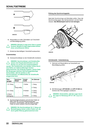 Page 51SCHALTGETRIEBE
22
ÜBERHOLUNG
6.Klauenzähne an allen Zahnrädern auf Verschleiß
und Beschädigung prüfen.
HINWEIS: Beispiel A zeigt einen Zahn in gutem
Zustand. Beispiel B zeigt abgerundete Kanten
eines verschlissenen Zahns.
7.Einheit bei übermäßigem Verschleiß austauschen.
Zusammenbau
8.Innensynchronkörper an der Schaltmuffe montieren.
HINWEIS: Synchronkörper und Schaltmuffen
weisen eine Hauptnutkombination auf und
können nur auf eine Art zusammengebaut
werden. Die Schaltmuffen sind darüber hinaus durch...