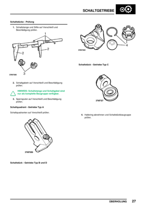 Page 56SCHALTGETRIEBE
ÜBERHOLUNG27
Schaltstücke - Prüfung
1.Schaltstange und Stifte auf Verschleiß und
Beschädigung prüfen.
2.Schaltgabeln auf Verschleiß und Beschädigung
prüfen.
HINWEIS: Schaltstange und Schaltgabel sind
nur als komplette Baugruppe verfügbar.
3.Sperrspulen auf Verschleiß und Beschädigung
prüfen.
Schaltquadrant - Getriebe Typ A
Schaltquadranten auf Verschleiß prüfen.
Schaltstück - Getriebe Typ B und D
Schaltstück - Getriebe Typ C
4.Haltering abnehmen und Schaltstückbaugruppe
prüfen. 