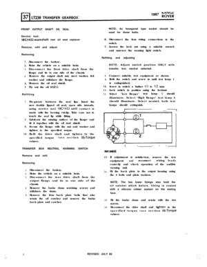 Page 2LT230 TRANSFERGEARBOX
FRONT OUTPUT SHAFT OIL SEAL
Service tool:
18C1422-mainshaft rear oil seal replacer
Remove, refit and adjust
Removing
1.
2.
3.
4.
5.
6.Disconnect the batten/.
Raise the vehicle on a suitable hoist.
Disconnect the front drive shaft from the
flange and tie to one side of the chassis.
Remove the output shaft nut, steel washer, felt
washer and withdraw the flange.
Remove the oil seal shield.
Pry out the oil seal(s).Refitting
7.. 
j8.
9.
10.Pre-grease between the seal lips. Insert the
new...