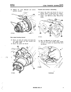 Page 13:I
I..A. . . .
:
::.-.’x‘. ..,
KANbt
ROVERLT230 TRANSFER GEARBOX22. Withdraw the centre differential and selector
shaft/fork assembly.
Rear output housing removal
23. Remove six bolts and washers and detach the
rear output housing and shaft assembly from
the transfer casing.
24. Remove the gasket and discard.
iTransfer case overhaul 
- dismantling
25. Inspect the studs and dowels for wear or
damage. Remove if replacements are required.
26. Remove the magnetic drain plug, copper
washerand filler/level...