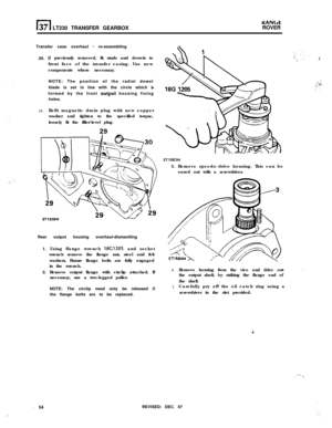 Page 14l-l37 LT230 TRANSFER GEARBOX
KANLtROVER
,;. :’Transfer case overhaul 
- re-assembling
29.
30.
If previously removed, fit studs and dowels to
front face of the transfer casing. Use new
components where necessary.
NOTE: The position of the radial dowel
blade is set in line with the circle which is
formed by the front 
output housing fixing
holes.
Refit magnetic drain plug with new copper
washer and tighten to the specified torque,
loosely fit the filler/level plug.
ST1639MRear output housing...