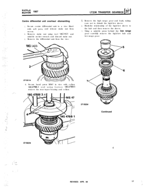 Page 17PO;;; 1987LT230 TRANSFER GEARBOX
Centre differential unit overhaul -dismantling
1..’
2.
3.Secure centre differential unit to a vice fitted
with soft jaws,and release stake nut from
recess.
Remove stake nut using tool 18G1423 and
suitable socket wrench and discard stake nut.
Remove the differential unit from the vice.
18G 1423
. .
ST1591M4. Secure hand press MS47 in vice with collars
18C47BB-1 and using button 18C47BB13remove the rear taper bearing and collars.
ST1592M
5.
6.
7.Remove the high range gear...