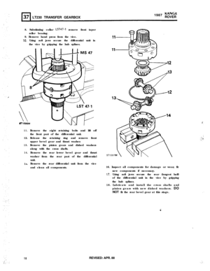 Page 18LT230 TRANSFER GEARBOX1987 KANGtROVER
8. Substituting collar 
LST47-1 remove front taper
roller bearing.
9. Remove hand press from the vice.
IO. Using soft jaws secure the differential unit in
the vice by gripping the hub splines.
11.12.
13.
14.1s.
18REVISED: APR. 88 Remove the eight retaining bolts and lift off
the front part of the differential unit.
Release the retaining ring and remove front
upper bevel gear and thrust washer.
Remove the pinion gears and dished washers
along with the cross shafts....