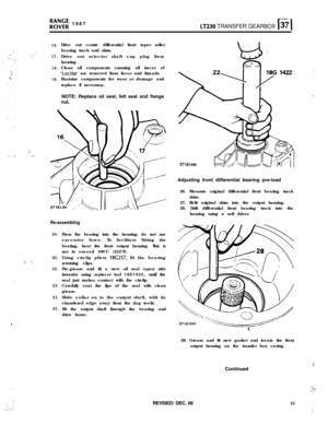 Page 25‘.
,
‘. .’
.;.,: ,:‘,,::.:-..
ro;Eg 1987LT230 TRANSFER GEARBOX b 1
16.
,’.I’..”17.
18.
19.Drive out centre differential front taper roller
bearing track and shim.
Drive out selector shaft cup plug from
housing.
Clean all components ensuring all traces of
‘Loctitel are removed from faces and threads.
Examine components for wear or damage and
replace if necessary.
NOTE: Replace oil seal, felt seal and flange
nut.
.:,. . .,.
Re-assembling
20.21.
‘..I.
22.
23.
24.
25.Press the bearing into the housing; do...