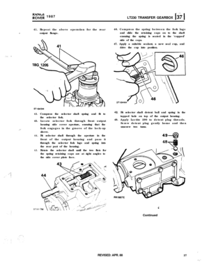 Page 27PO;;; 1987
LT230 TRANSFER GEARBOX [j7 141. Repeat the above operation for the rear
,
output flange.
ST1643M
42.43.
,T-.
44.
4.5.
,_:.:,.: :
ST161Compress the selector shaft spring and fit to
the selector fork.
Locate selector fork through front output
housing side cover aperture, ensuring that the
fork engages in the groove of the lock-up
sleeve.
Fit selector shaft through the aperture in the
front of the output housing and pass it
through the selector fork lugs and spring into
the rear part of the...