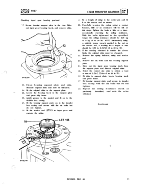 Page 31.’
:,
yo;;; 1987LT230 TRANSFER GEARBOX I37 1Checking input gear bearing pre-load
19.
12. Secure bearing support plate in the vice. Drive
out input gear bearing track, and remove shim.
13.
14.
,...15.
16.17.
18.Clean bearing support plate and shim.
Measure original shim and note its thickness.
Fit the original shim to the support plate.
Locate the bearing track in the support plate
and press fully home.
Apply grease to the gasket and fit on to the
transfer box casing.
Fit the bearing support plate on to...