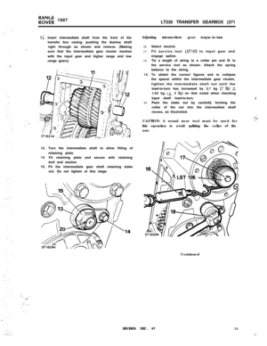 Page 33FOE; 1987
LT230 TRANSFER GEARBOX (371
12. Insert intermediate shaft from the front of the
transfer box casing, pushing the dummy shaft
right through as shown and remove. (Making
sure that the intermediate gear cluster meshes
with the input gear and higher range and low
range gears).
13. Turn the intermediate shaft to allow fitting of
retaining plate.
14. Fit retaining plate and secure with retaining
bolt and washer.
15. Fit the intermediate gear shaft retaining stake
nut. Do not tighten at this...