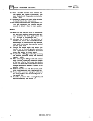 Page 6LT230 TRANSFER GEARBOX1987 wxNbcROVER
; ,(’36. Place a suitable wooden block between the
main gearbox and chassis cross-member, thenlower the jack until the gearbox contacts the
wooden block.37. Remove the upper and lower bolts securing
the transfer box to the main gearbox.38. Fit three guide studs to the main gearbox 
18C1425 and maneuver the transfer gearbox
rearwards to detach it from the main gearbox.Refitting
39. Make sure that the joint faces of the transfer
box and main gearbox extension case are...