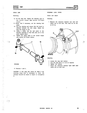 Page 29. ‘_ I
.I(.
.:.;.::.,. :  .:q..  
. :DRAG LINK
Refitting
12. Fit the drag link. Tighten the ball-joint nuts to
the correct torque 
(see section 06-Torque
values).
13 Check, and if necessary, set the steering lock
stops.
14. Turn the steering and ensure that full travel is
obtained between the lock stops. Adjust the
drag link length to suit.
15. Using a mallet, tap the ball joints in the
16.direction indicated so that both pins are in the
same angular plane.
Tighten the clamp bolts to the correct torque...