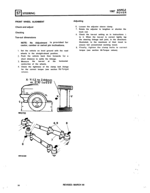 Page 30KAN(rt
“*’ ROVER
FRONT WHEEL ALIGNMENTAdjusting
Check and adjust
CheckingToe-out dimensions
6.
7.
8.NOTE:No Adjustmentis provided for
castor, camber or swivel pin inclinations.
9.Set the vehicle on level ground with the road
wheels in the straight-ahead position.
Push the vehicle back then forwards 
for a
short distance to settle the linkage.
Measurethe toe-out at thehorizontal
centre-line of the wheels.
Check the tightness of the clamp bolt fixings
for the correct torque (see section 
06-Torque...